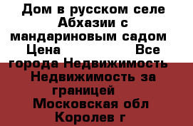Дом в русском селе Абхазии с мандариновым садом › Цена ­ 1 000 000 - Все города Недвижимость » Недвижимость за границей   . Московская обл.,Королев г.